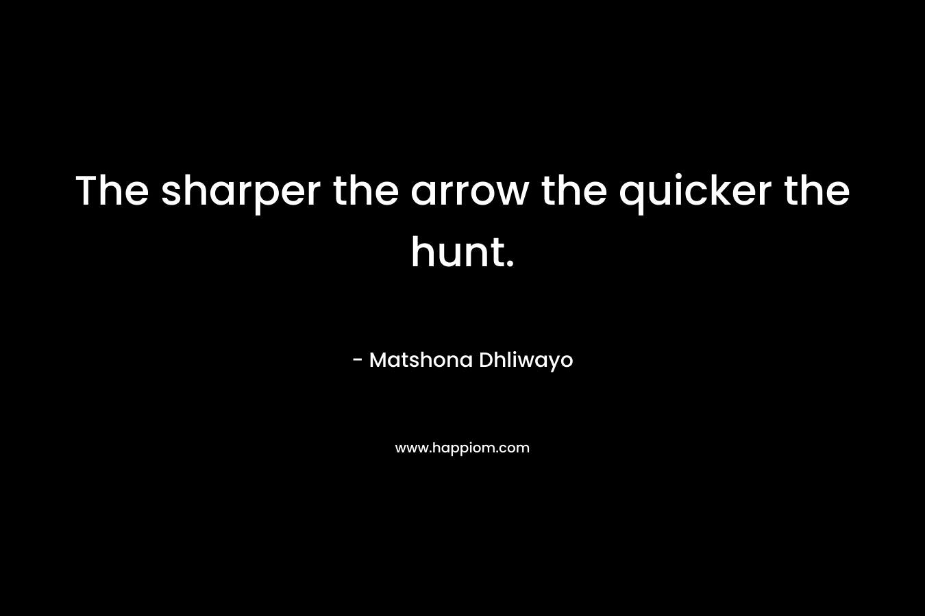 The sharper the arrow the quicker the hunt.