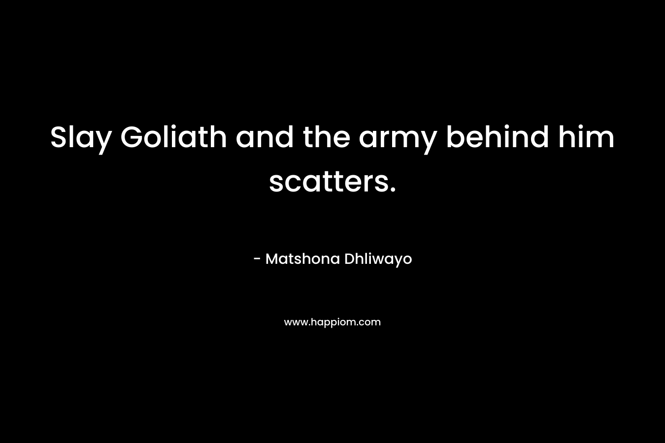 Slay Goliath and the army behind him scatters. – Matshona Dhliwayo