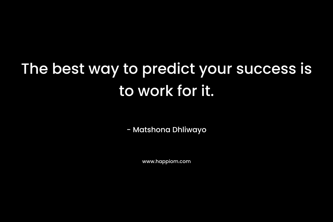 The best way to predict your success is to work for it.