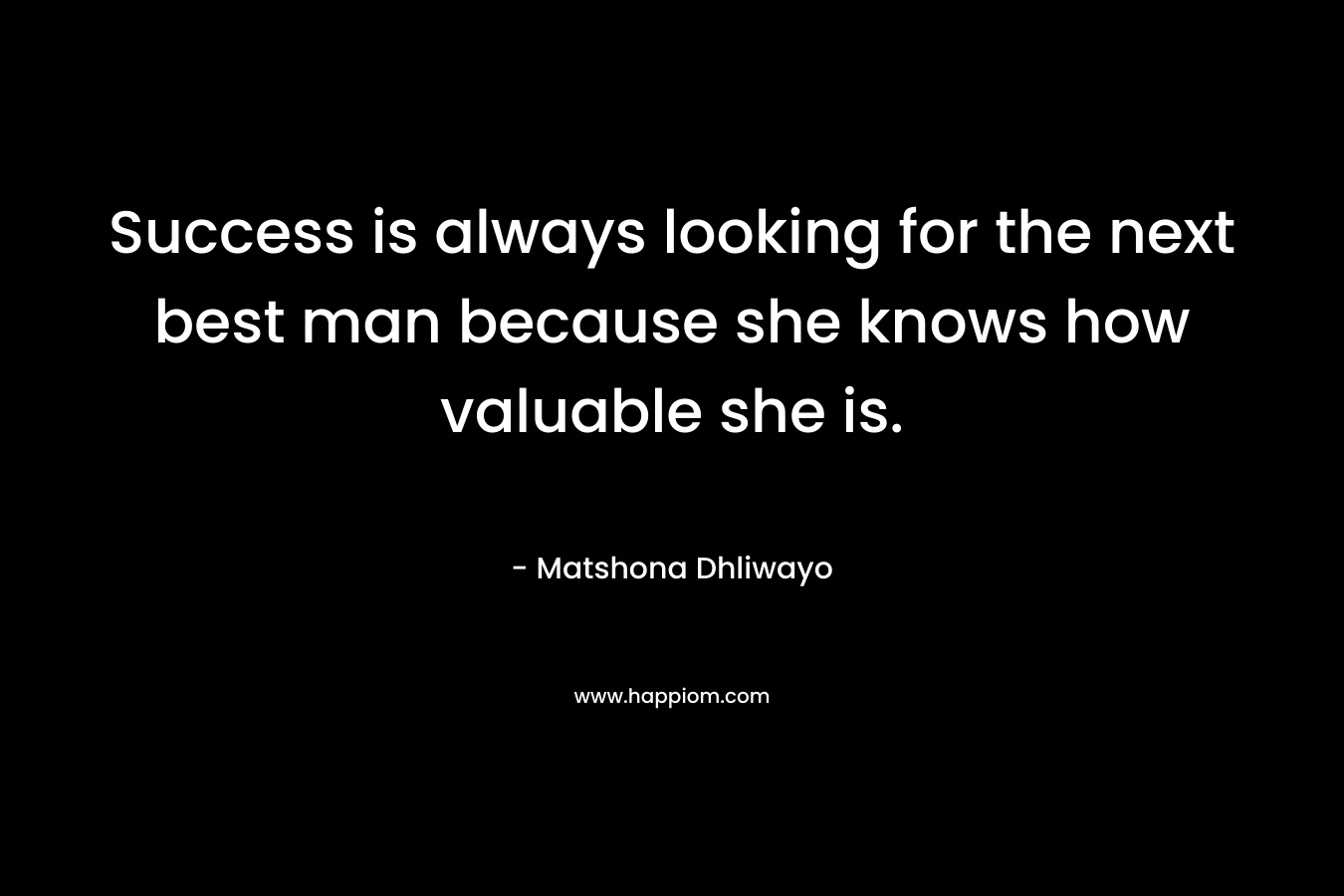Success is always looking for the next best man because she knows how valuable she is.