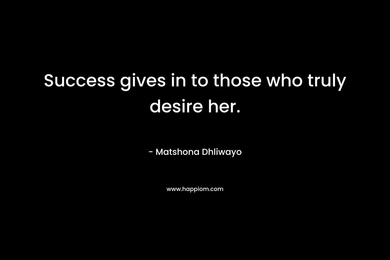 Success gives in to those who truly desire her.