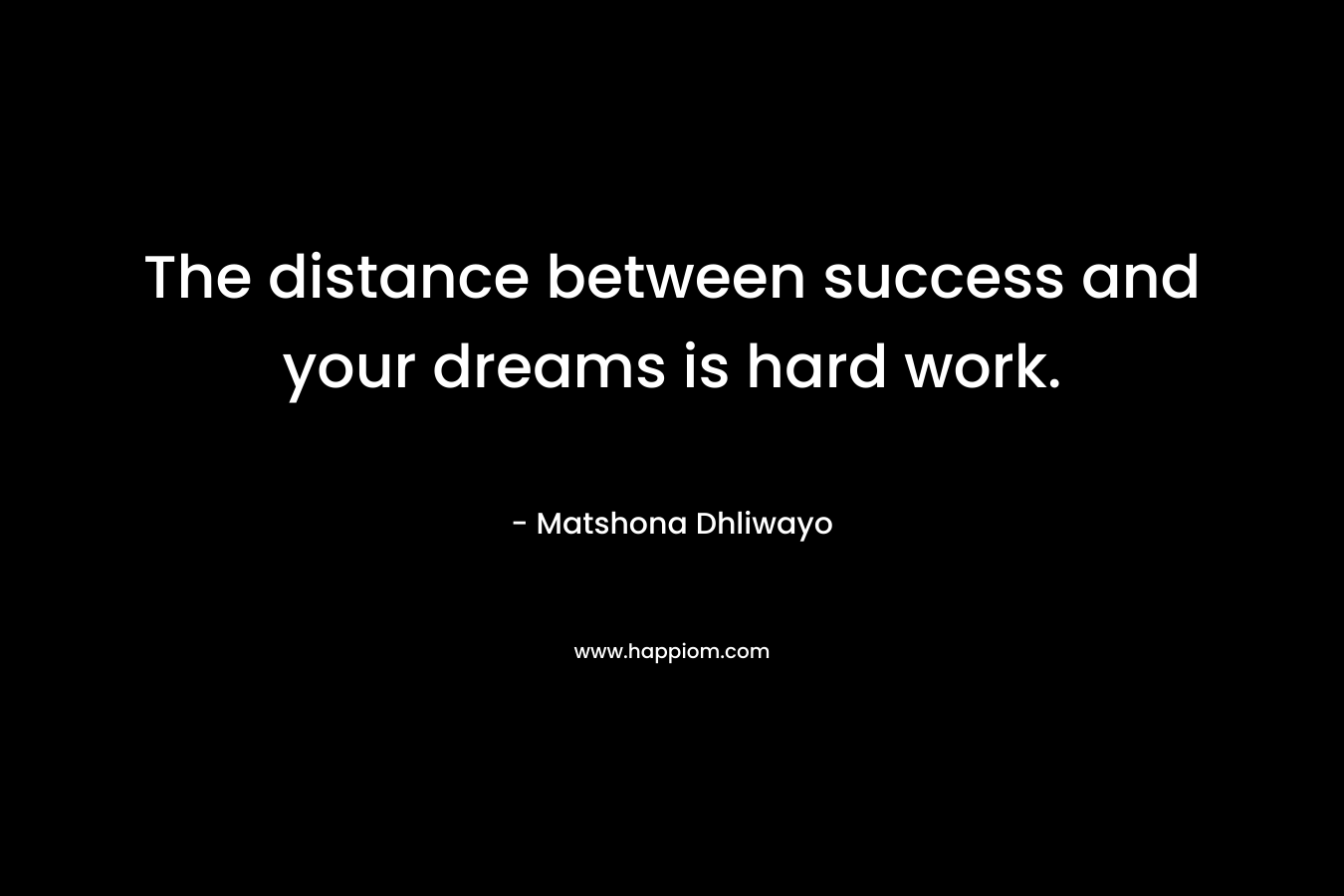 The distance between success and your dreams is hard work.