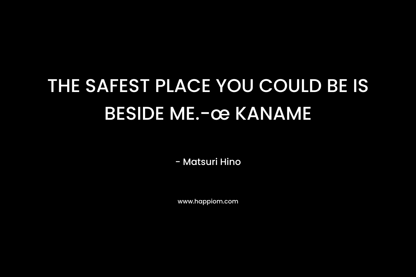 THE SAFEST PLACE YOU COULD BE IS BESIDE ME.-œ KANAME – Matsuri Hino