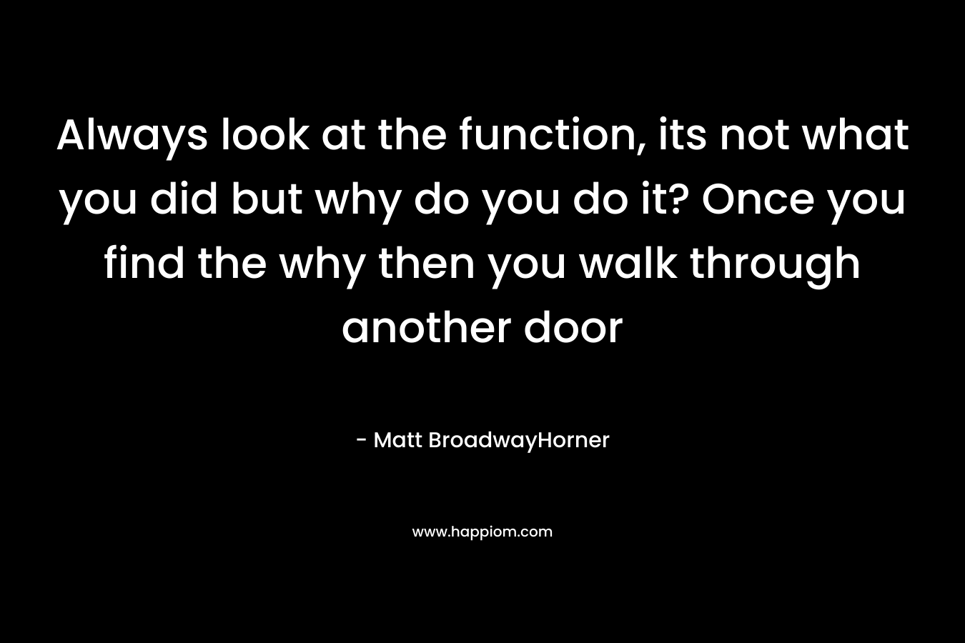 Always look at the function, its not what you did but why do you do it? Once you find the why then you walk through another door