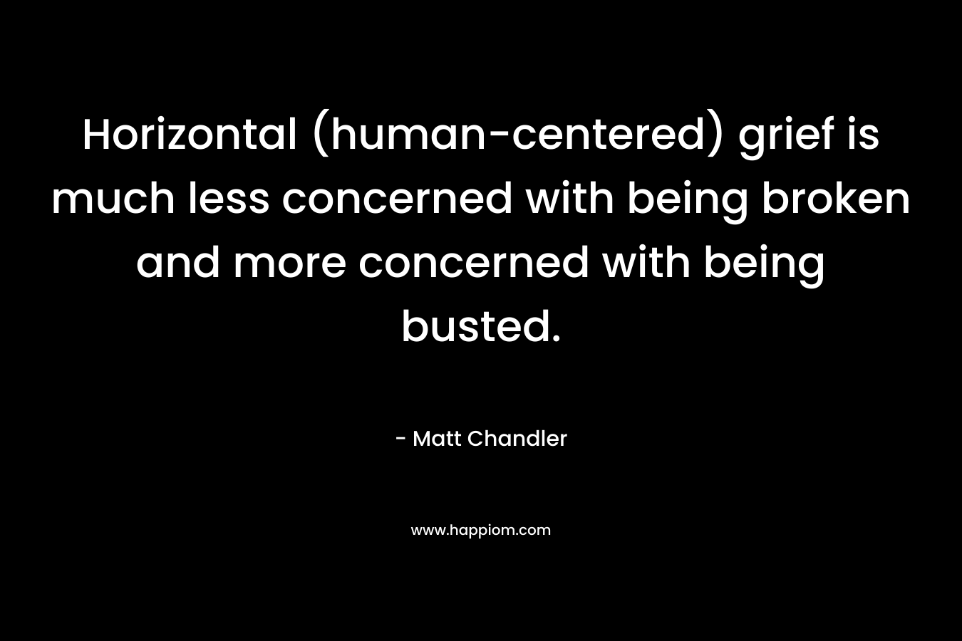 Horizontal (human-centered) grief is much less concerned with being broken and more concerned with being busted.