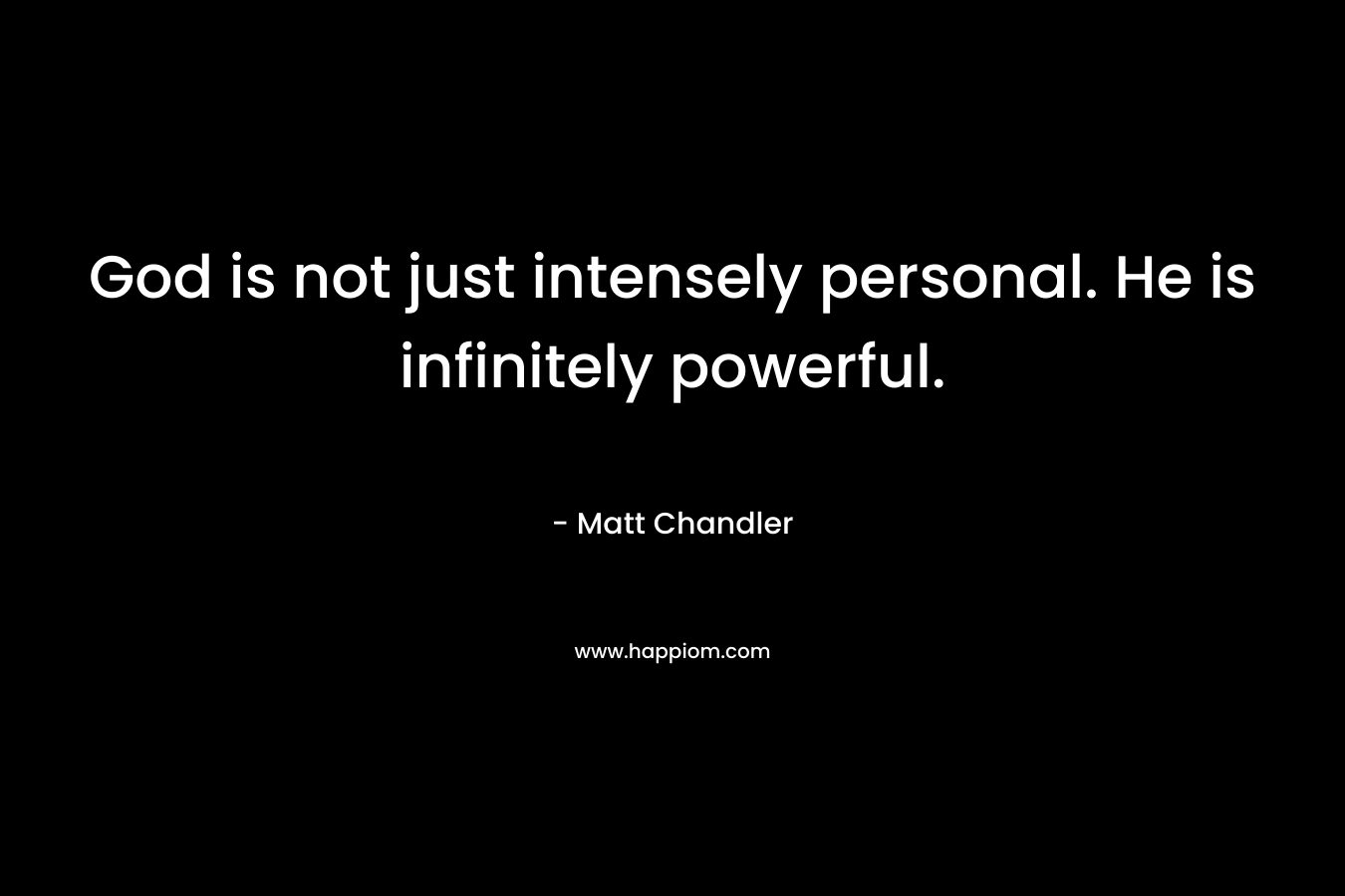 God is not just intensely personal. He is infinitely powerful. – Matt      Chandler