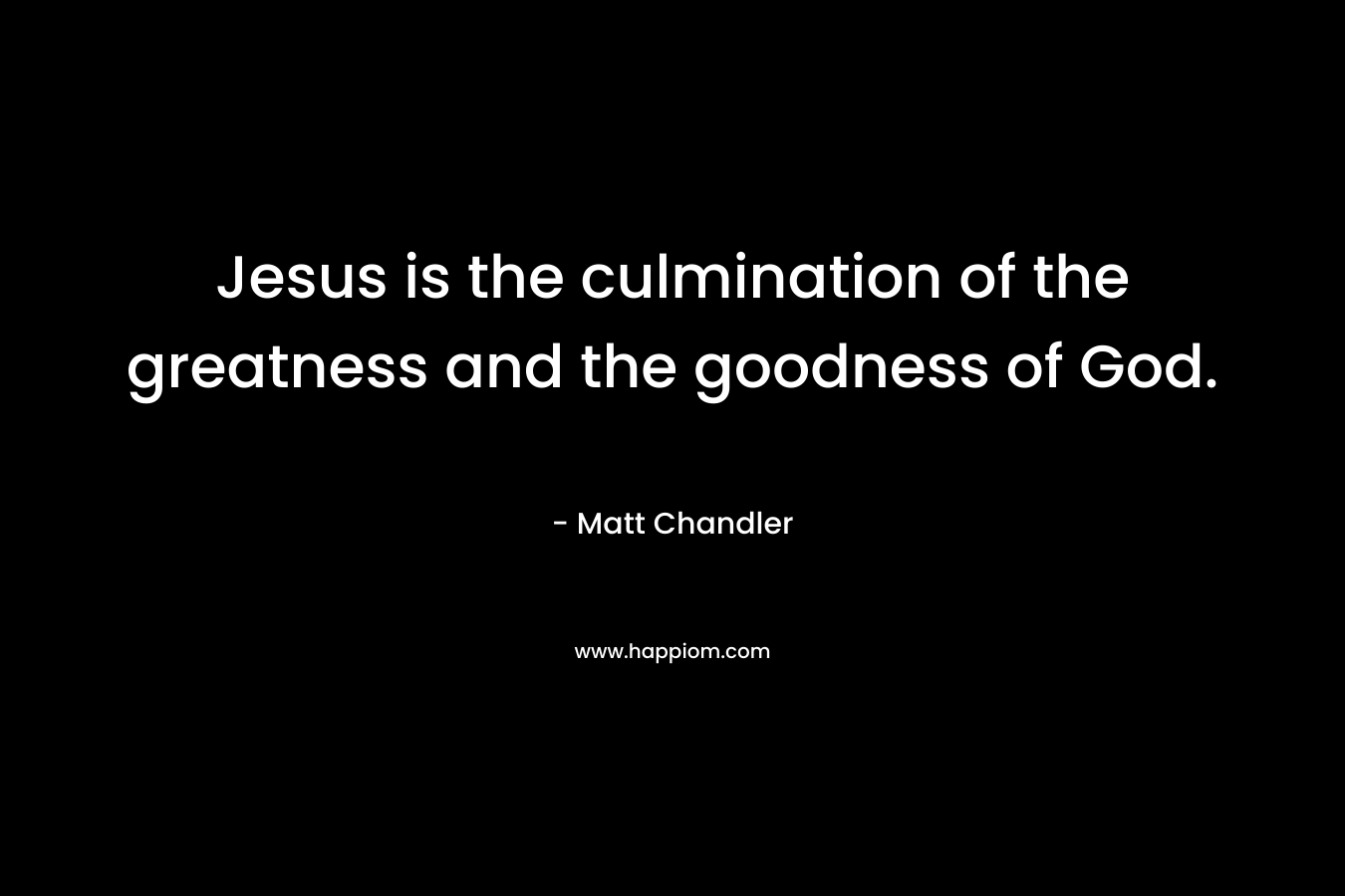Jesus is the culmination of the greatness and the goodness of God.
