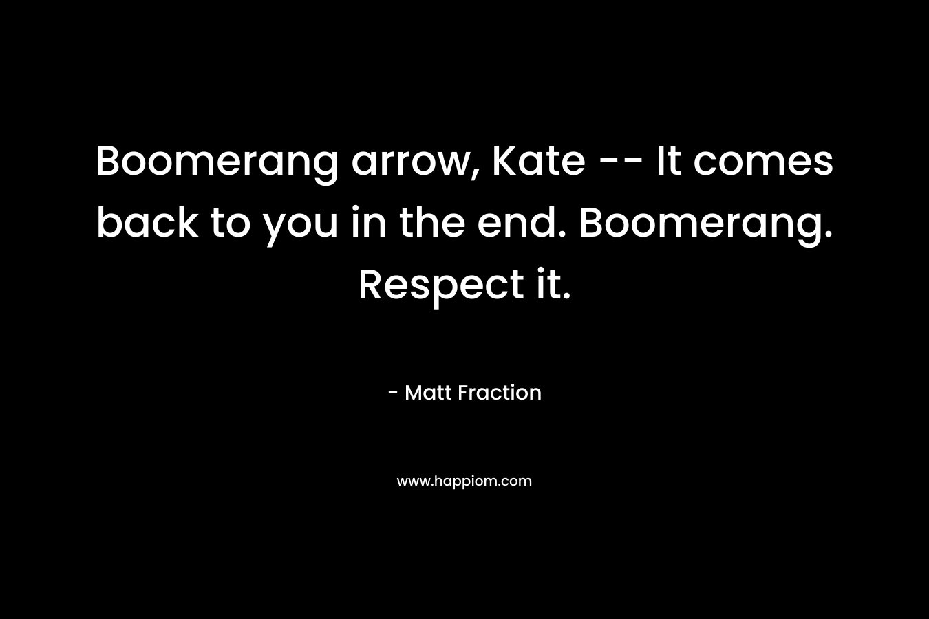 Boomerang arrow, Kate — It comes back to you in the end. Boomerang. Respect it. – Matt Fraction