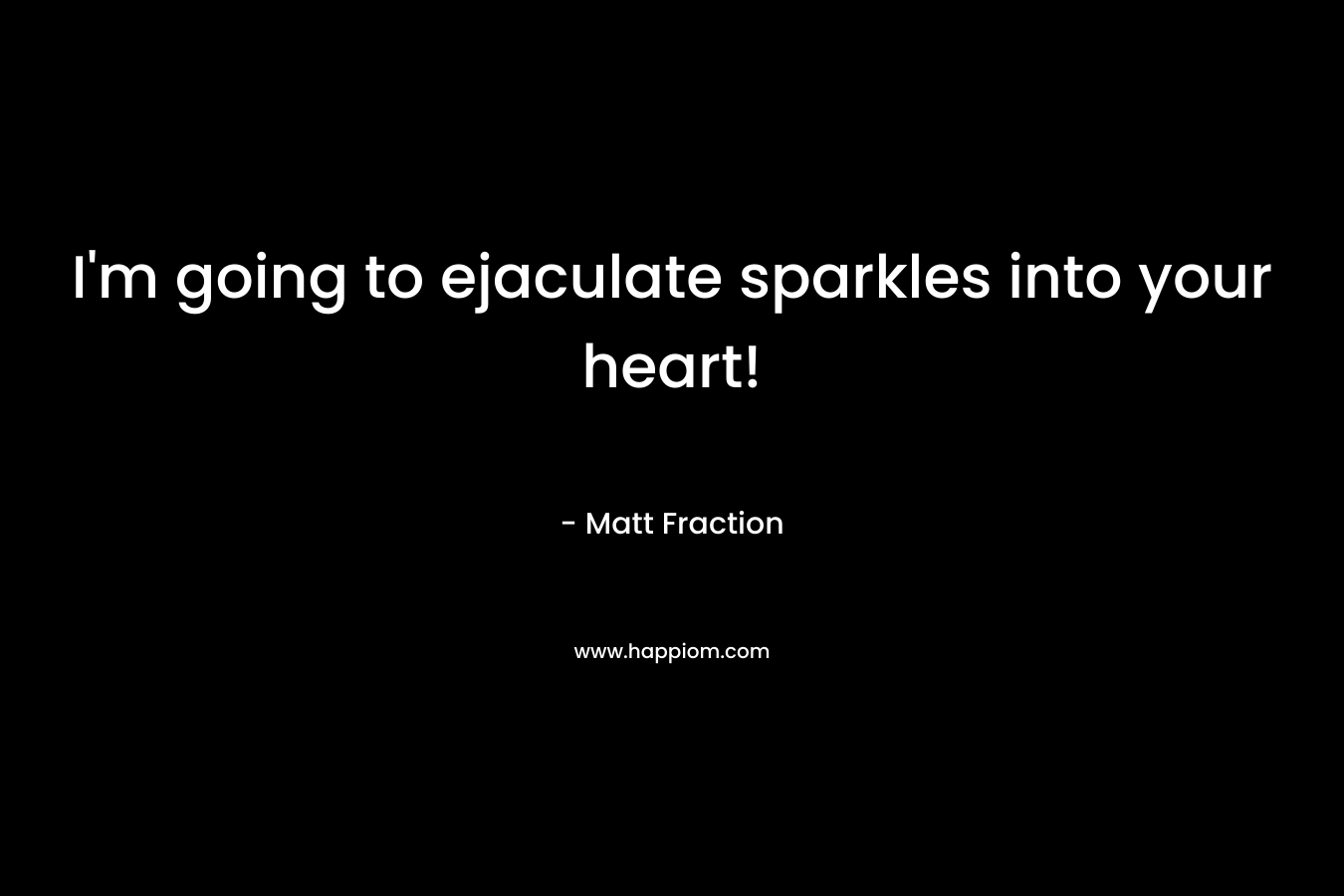 I’m going to ejaculate sparkles into your heart! – Matt Fraction