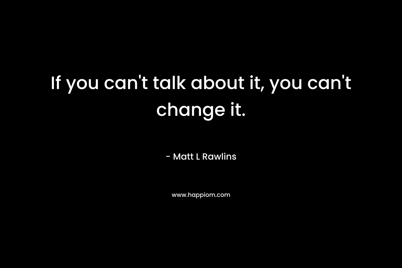 If you can't talk about it, you can't change it.
