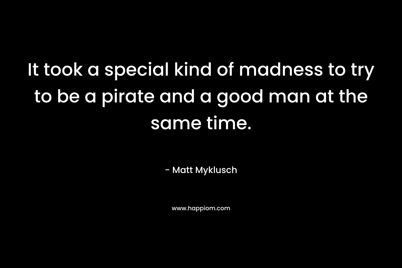 It took a special kind of madness to try to be a pirate and a good man at the same time.