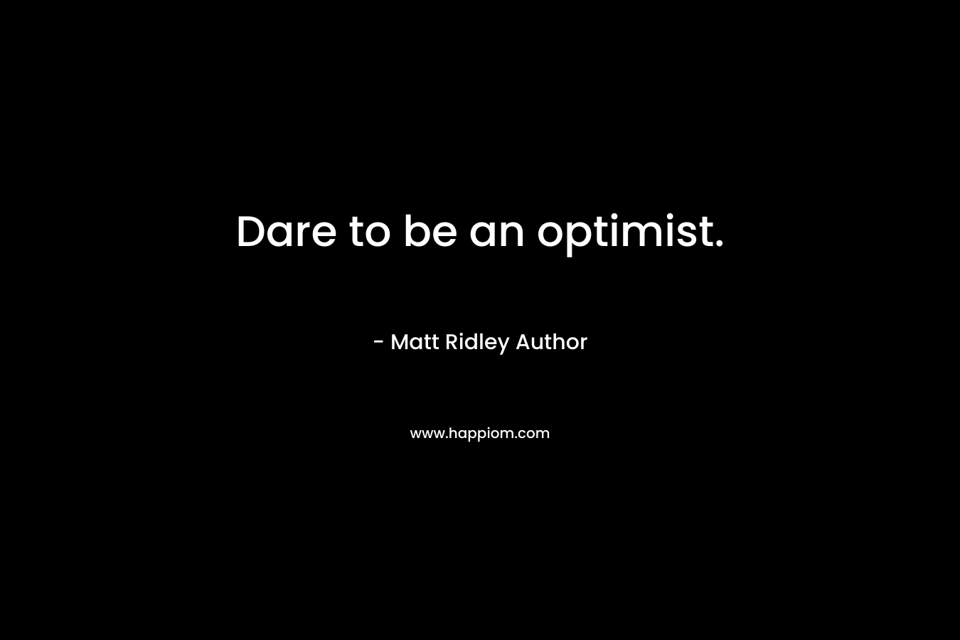 Dare to be an optimist. – Matt Ridley Author