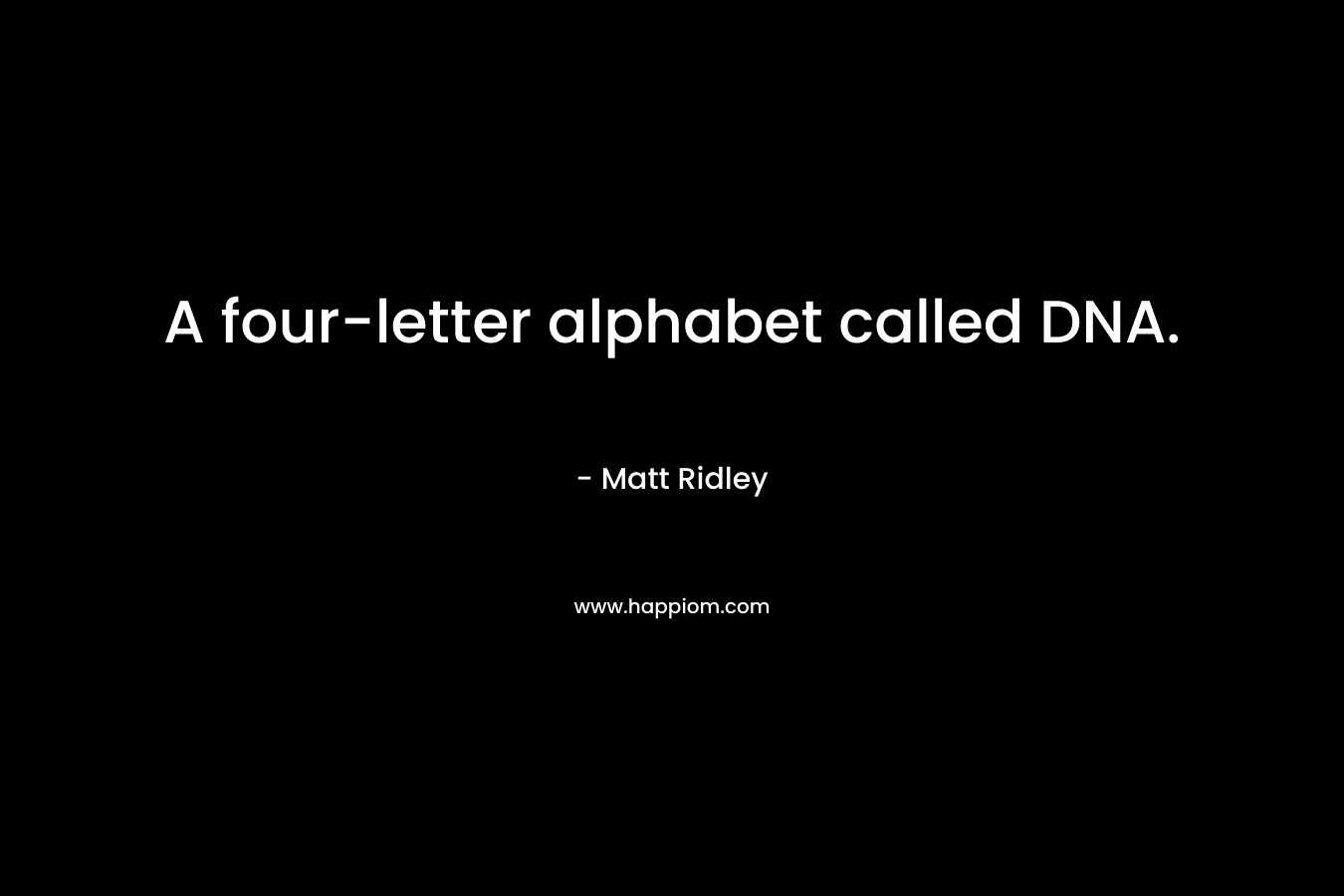 A four-letter alphabet called DNA. – Matt Ridley