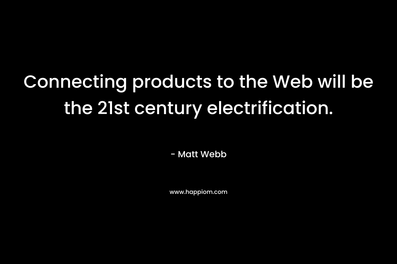 Connecting products to the Web will be the 21st century electrification. – Matt Webb