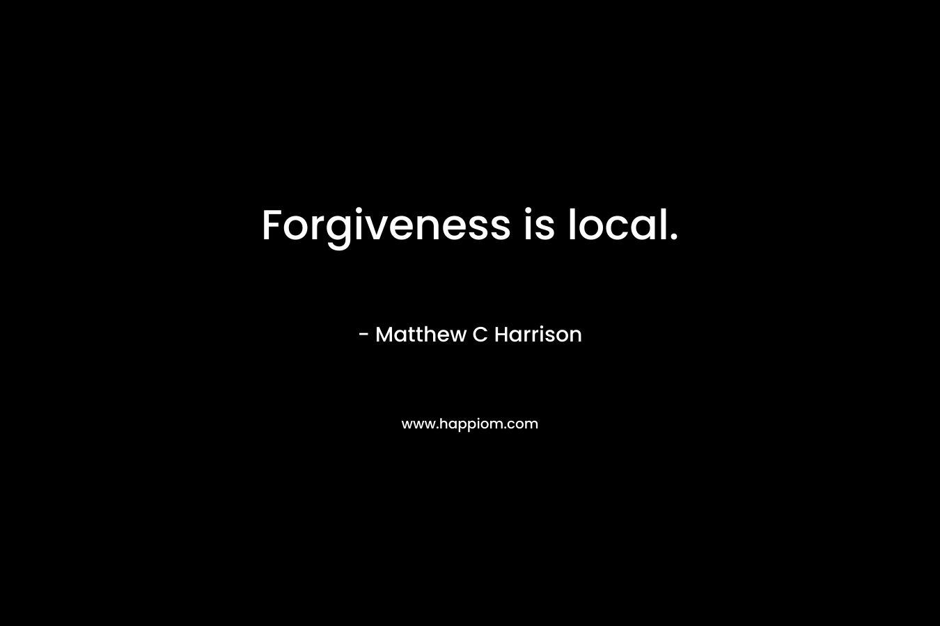 Forgiveness is local. – Matthew C Harrison