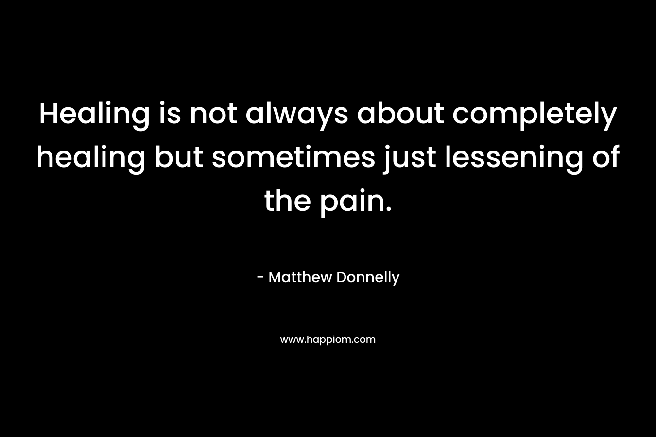 Healing is not always about completely healing but sometimes just lessening of the pain.