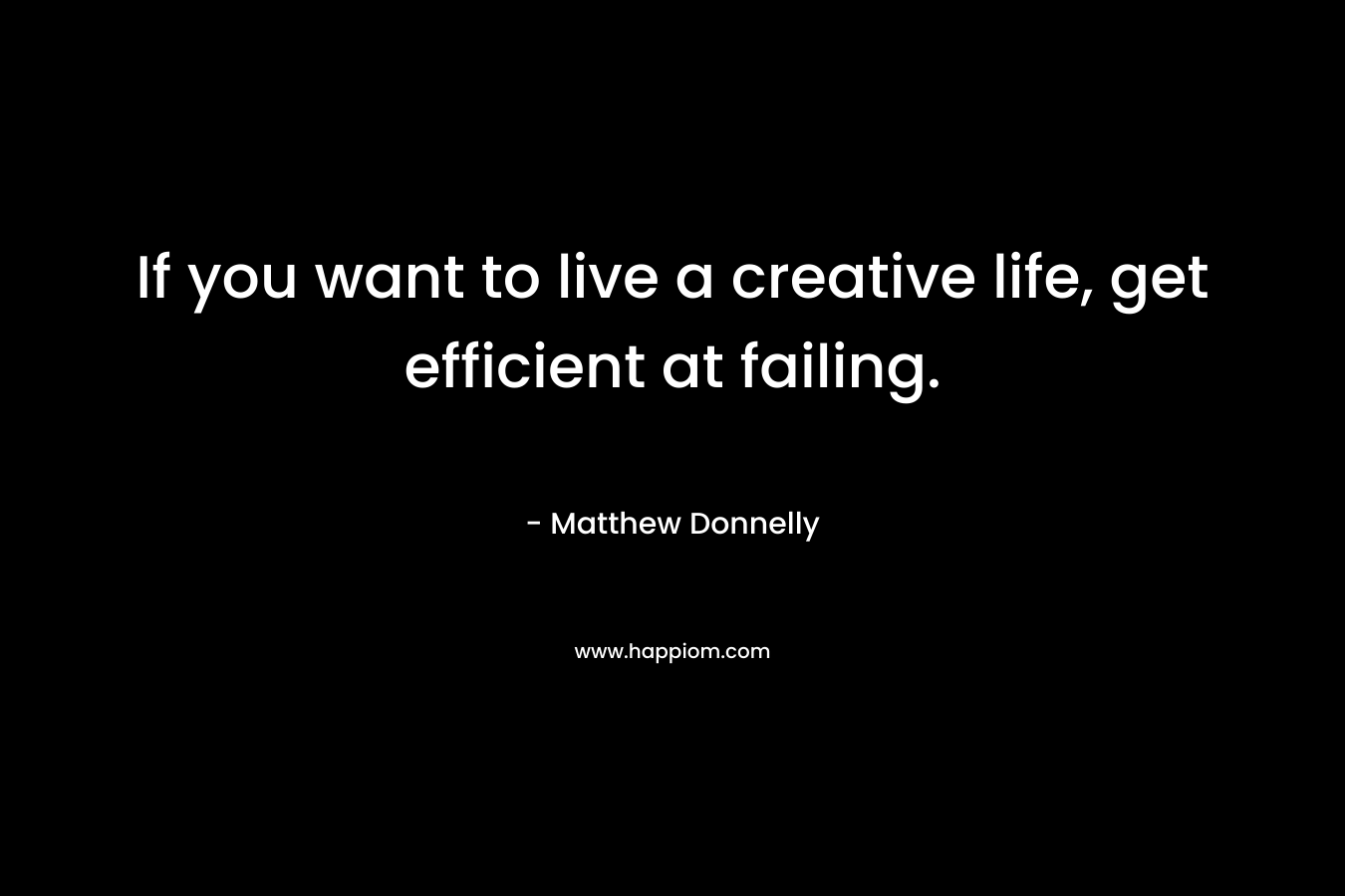 If you want to live a creative life, get efficient at failing.
