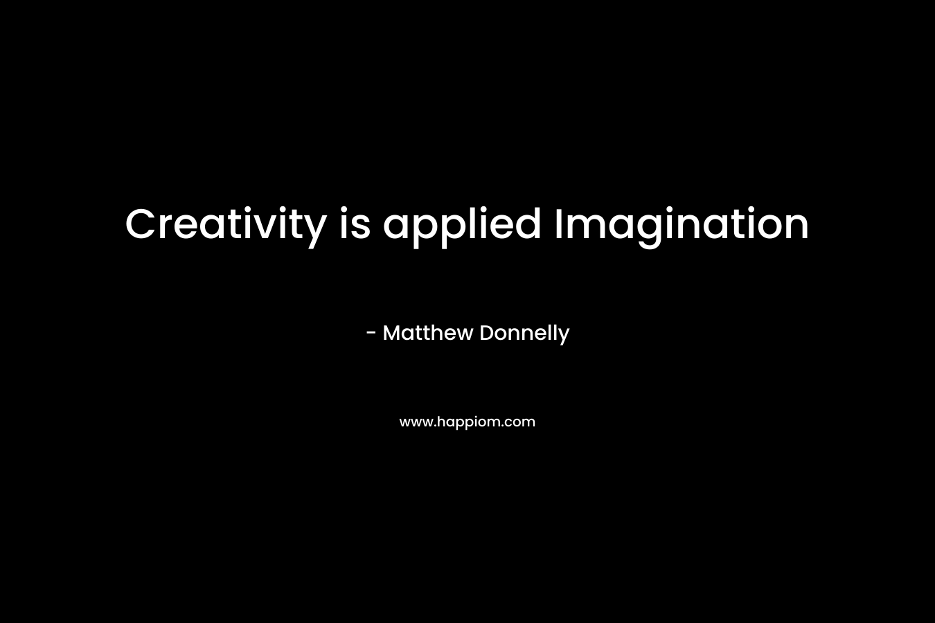 Creativity is applied Imagination – Matthew Donnelly