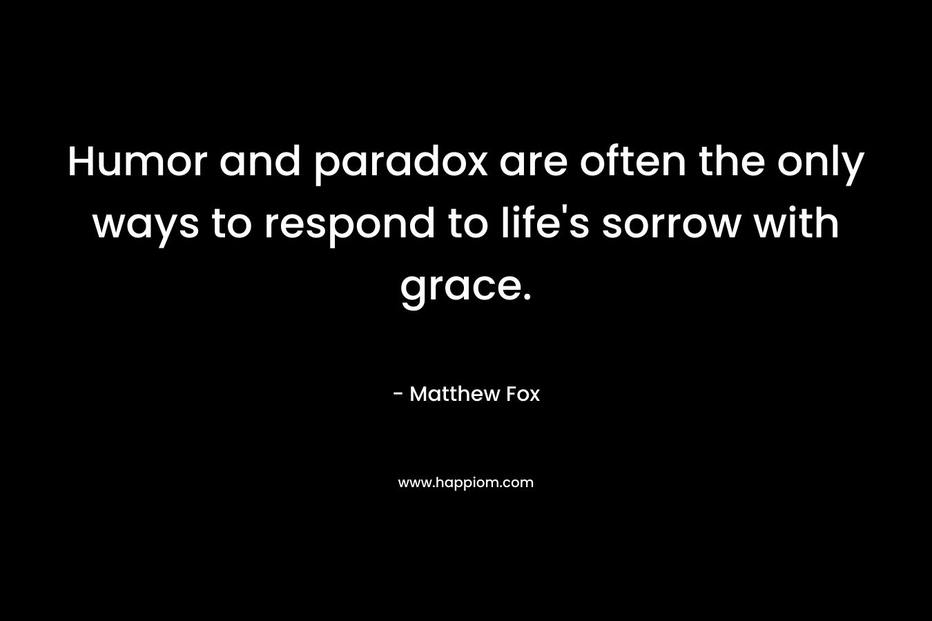 Humor and paradox are often the only ways to respond to life's sorrow with grace.