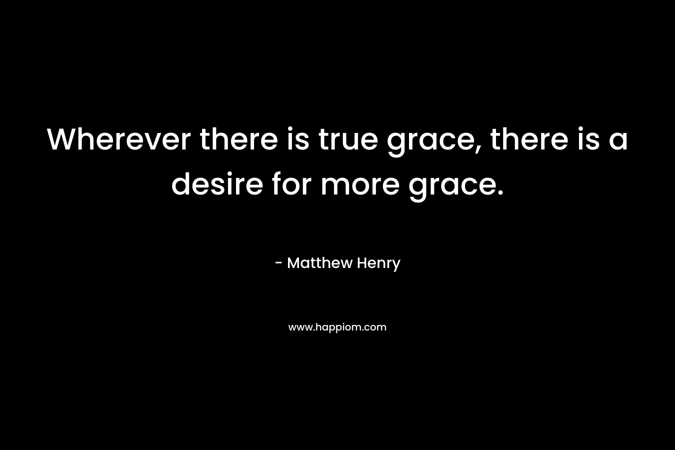 Wherever there is true grace, there is a desire for more grace.