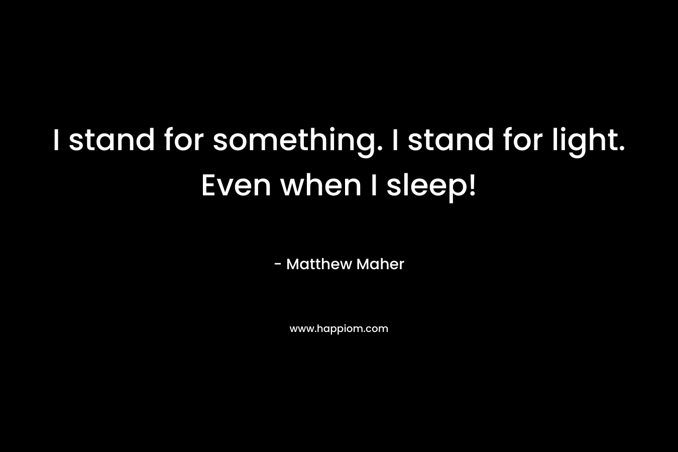 I stand for something. I stand for light. Even when I sleep!
