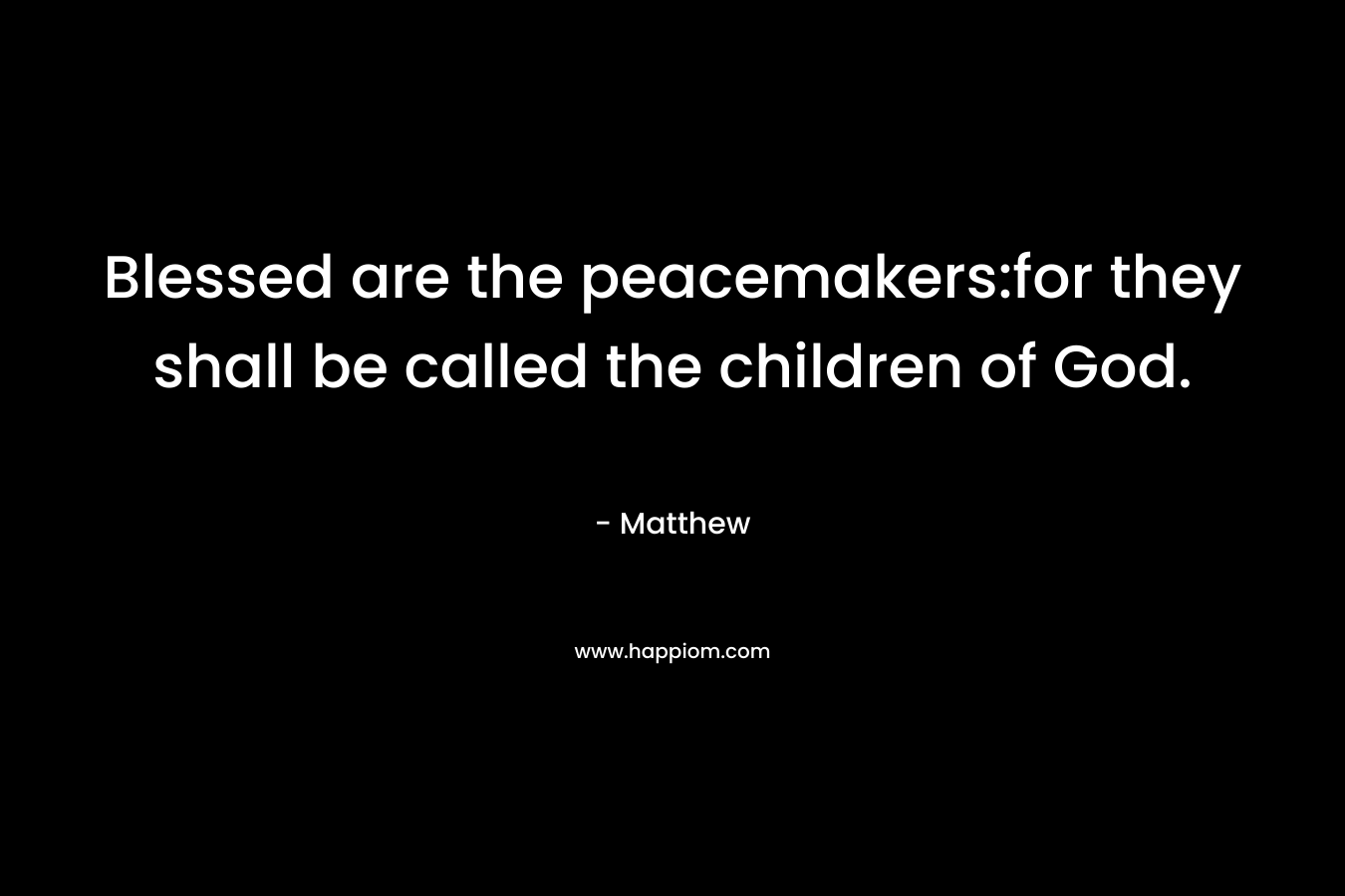 Blessed are the peacemakers:for they shall be called the children of God.