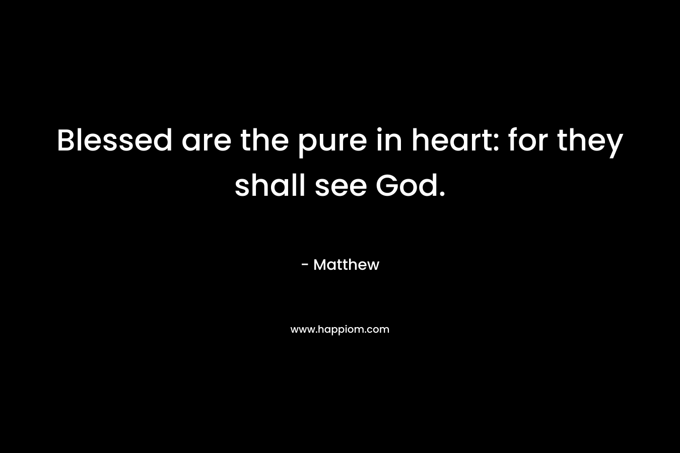 Blessed are the pure in heart: for they shall see God.