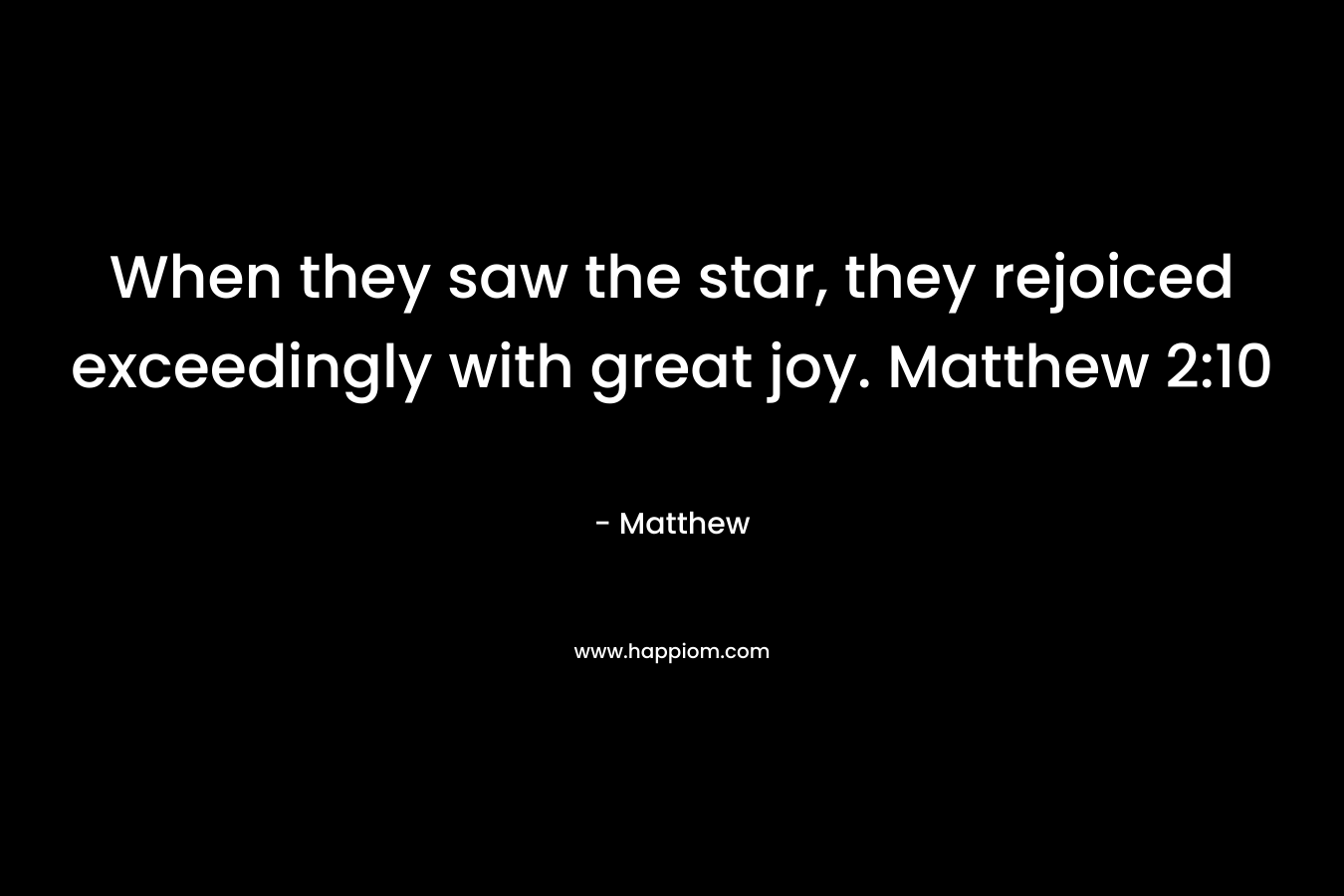 When they saw the star, they rejoiced exceedingly with great joy. Matthew 2:10 – Matthew