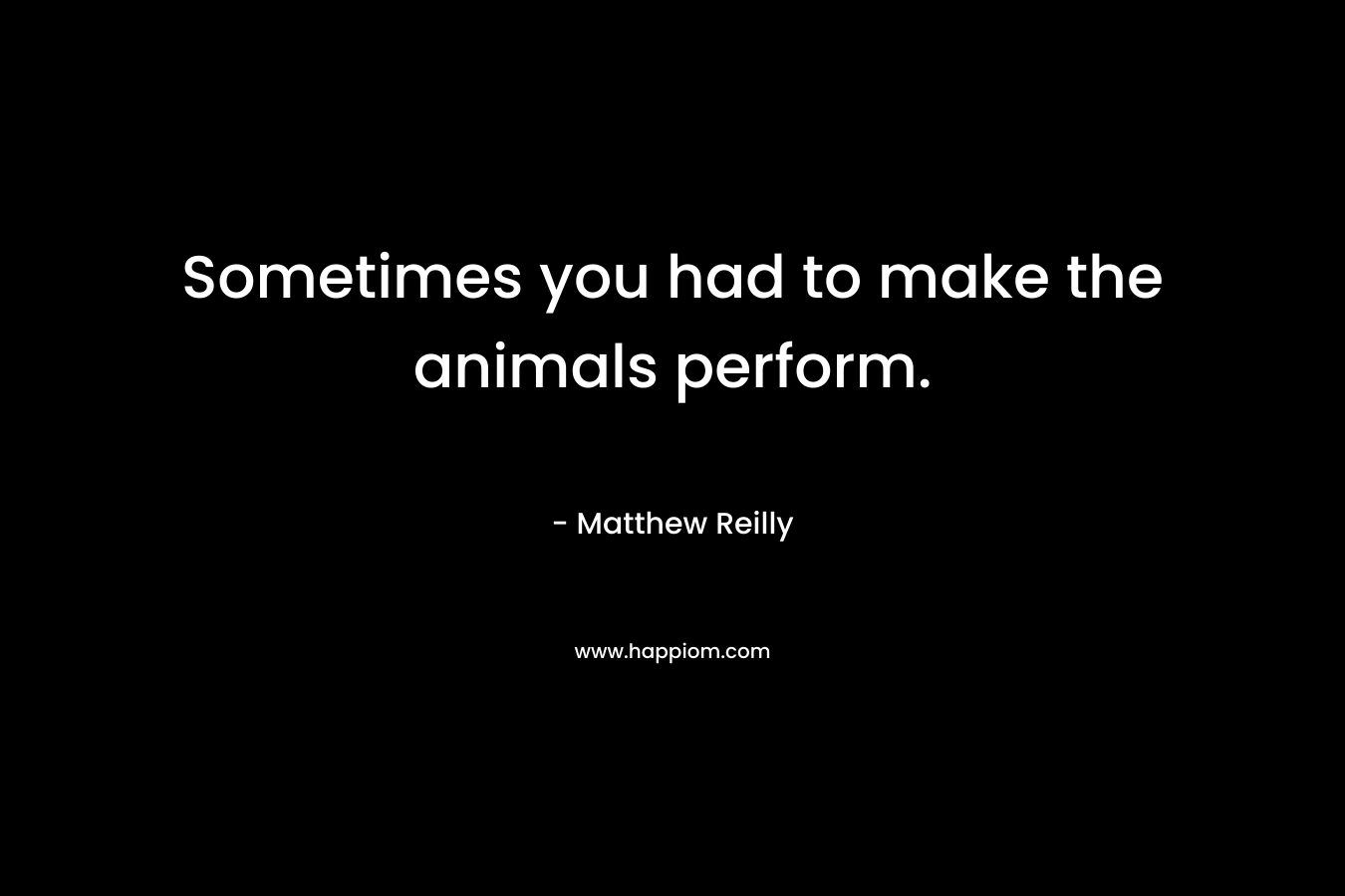Sometimes you had to make the animals perform.