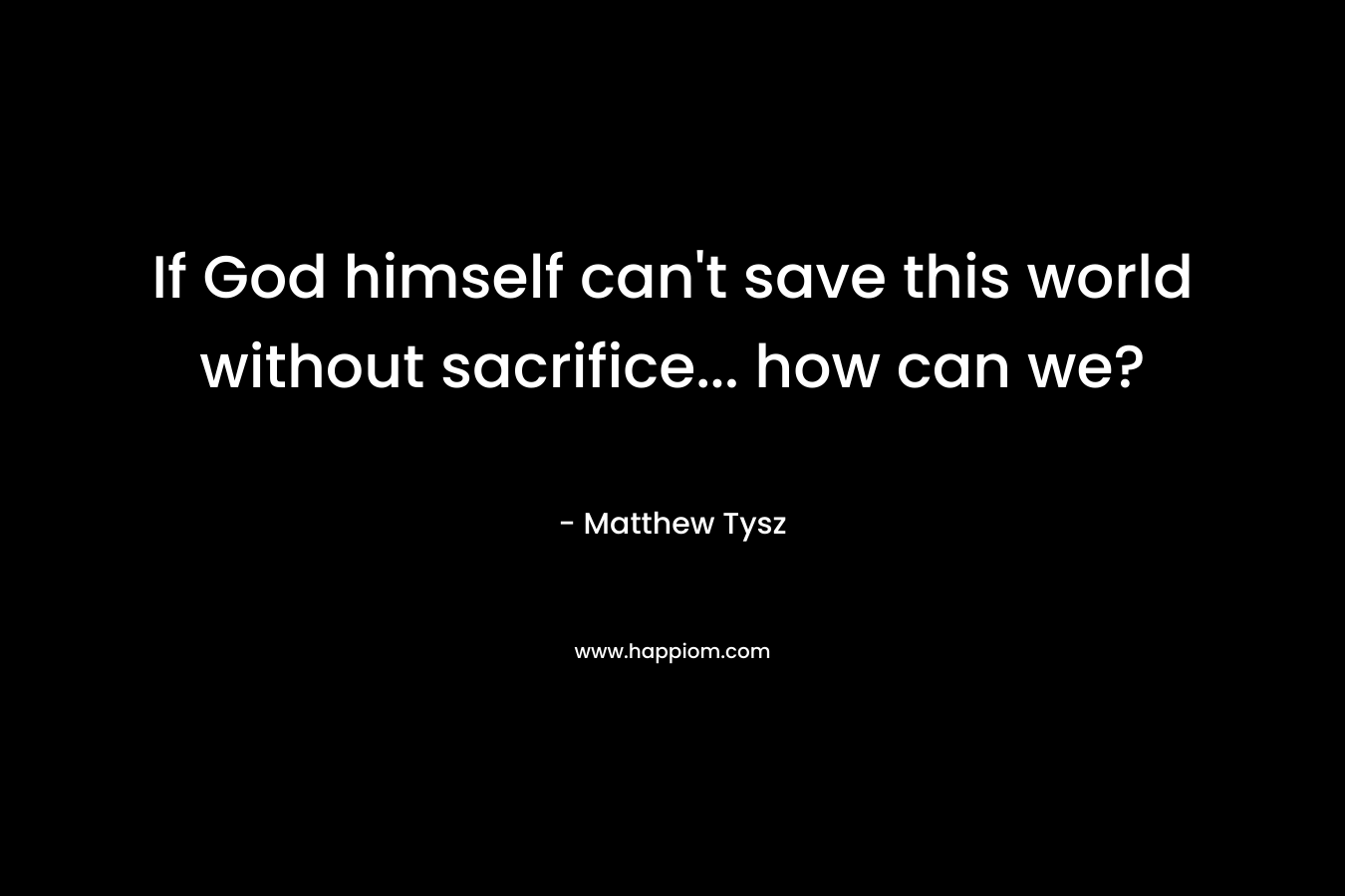 If God himself can't save this world without sacrifice... how can we?