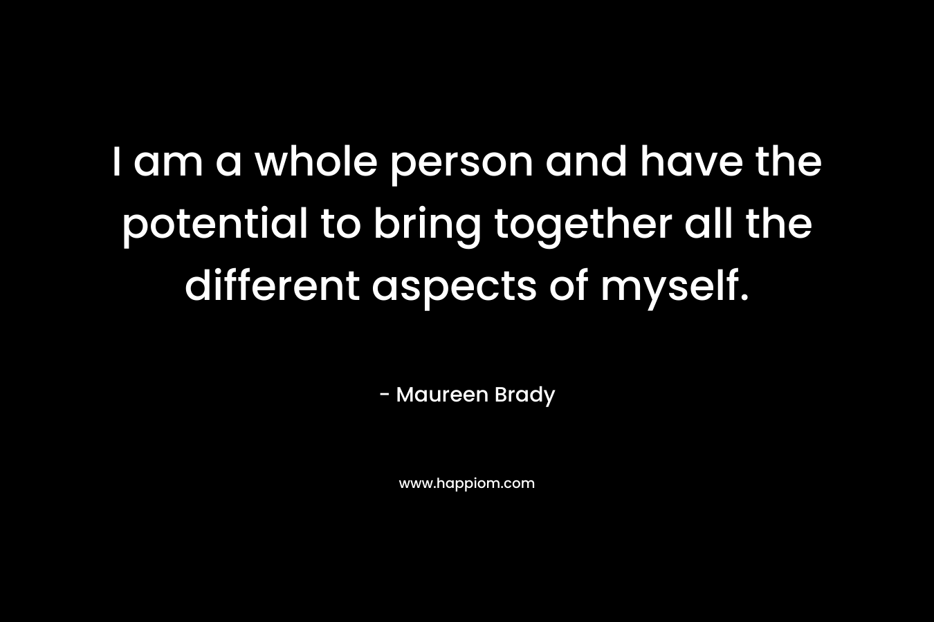 I am a whole person and have the potential to bring together all the different aspects of myself.