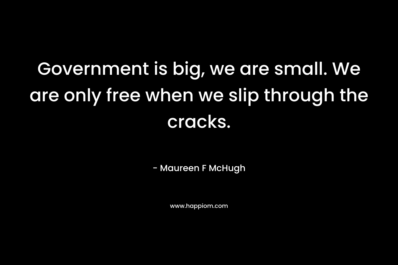 Government is big, we are small. We are only free when we slip through the cracks.