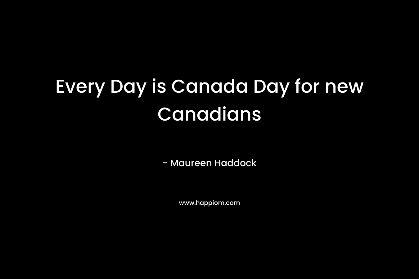 Every Day is Canada Day for new Canadians – Maureen Haddock
