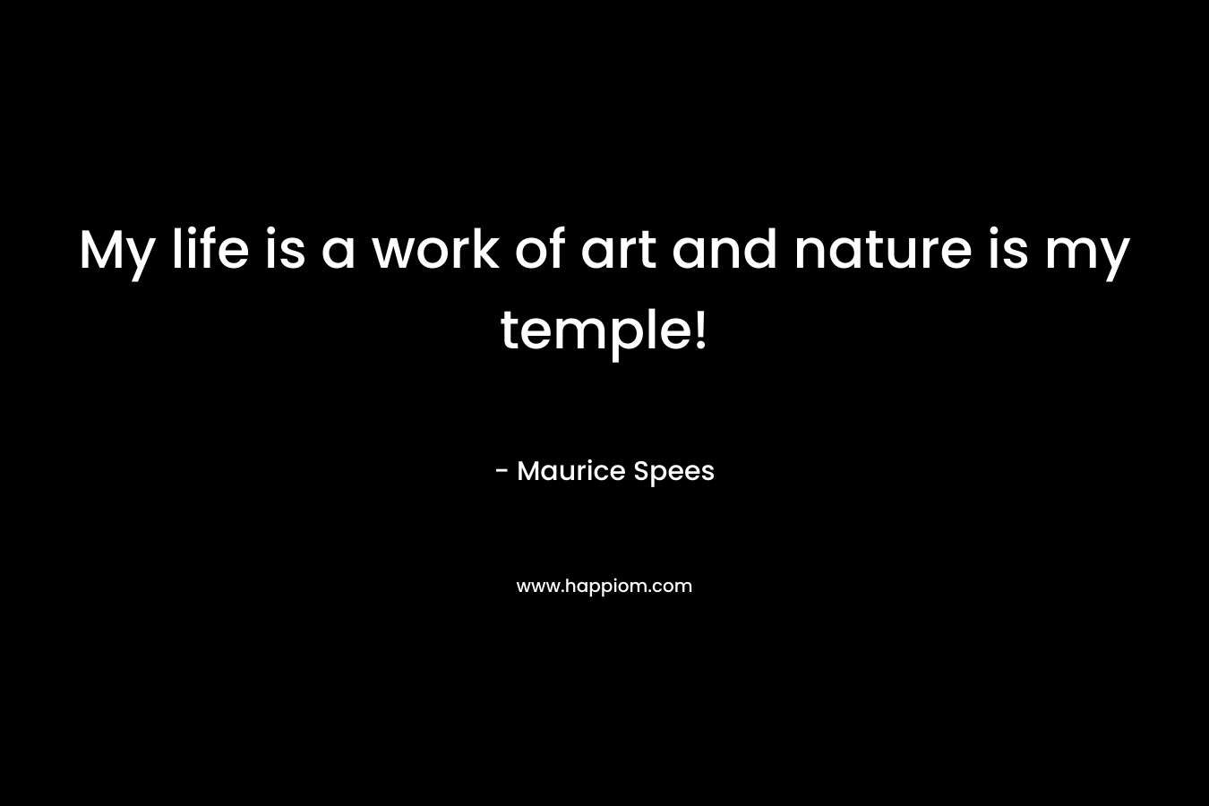 My life is a work of art and nature is my temple!