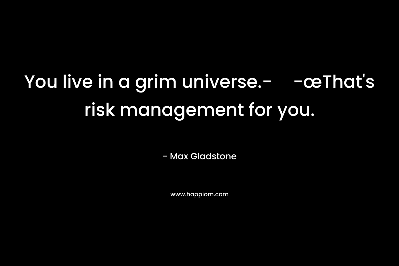 You live in a grim universe.--œThat's risk management for you.