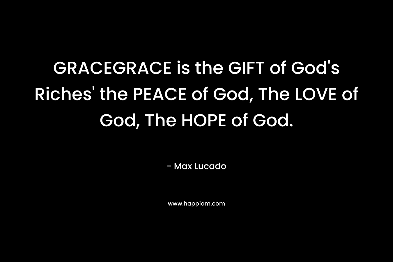 GRACEGRACE is the GIFT of God's Riches' the PEACE of God, The LOVE of God, The HOPE of God.