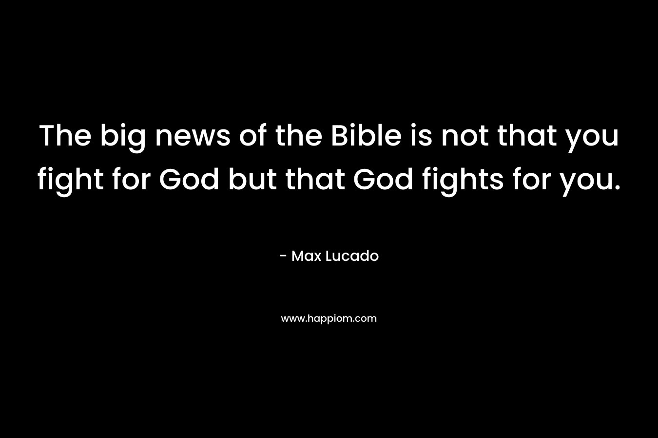 The big news of the Bible is not that you fight for God but that God fights for you.