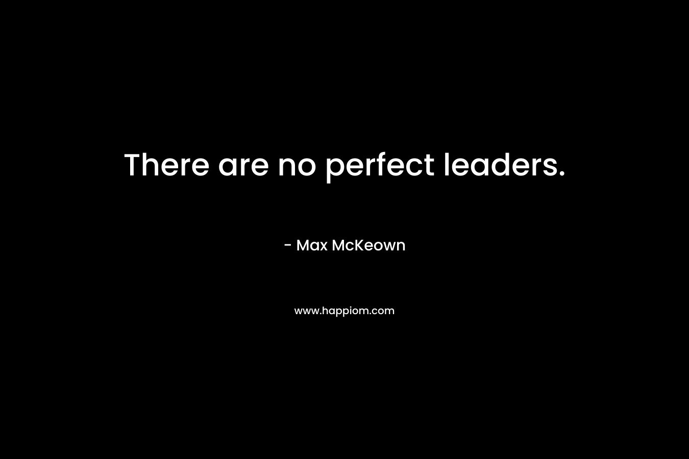 There are no perfect leaders. – Max McKeown