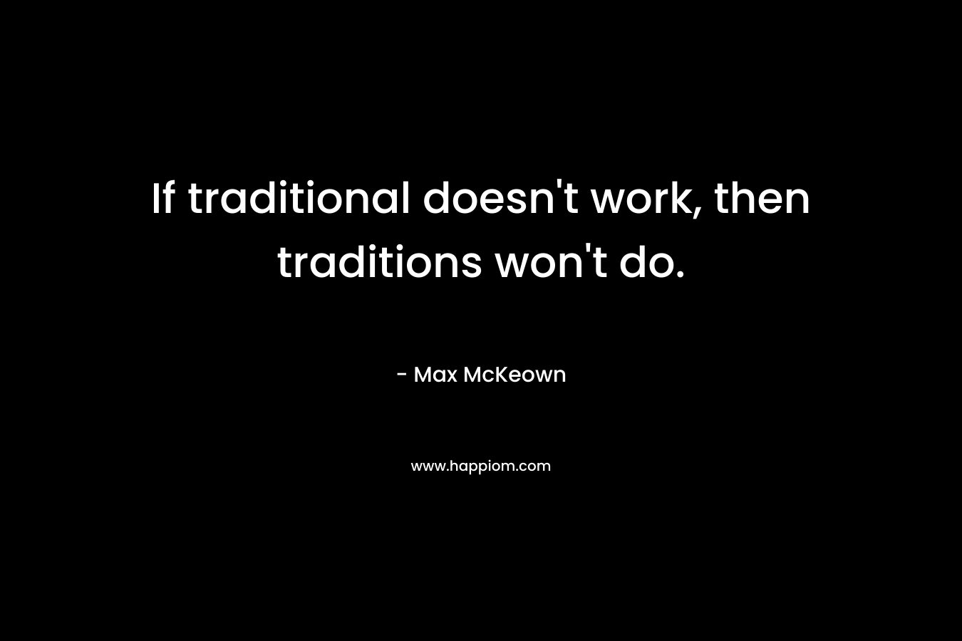 If traditional doesn't work, then traditions won't do.