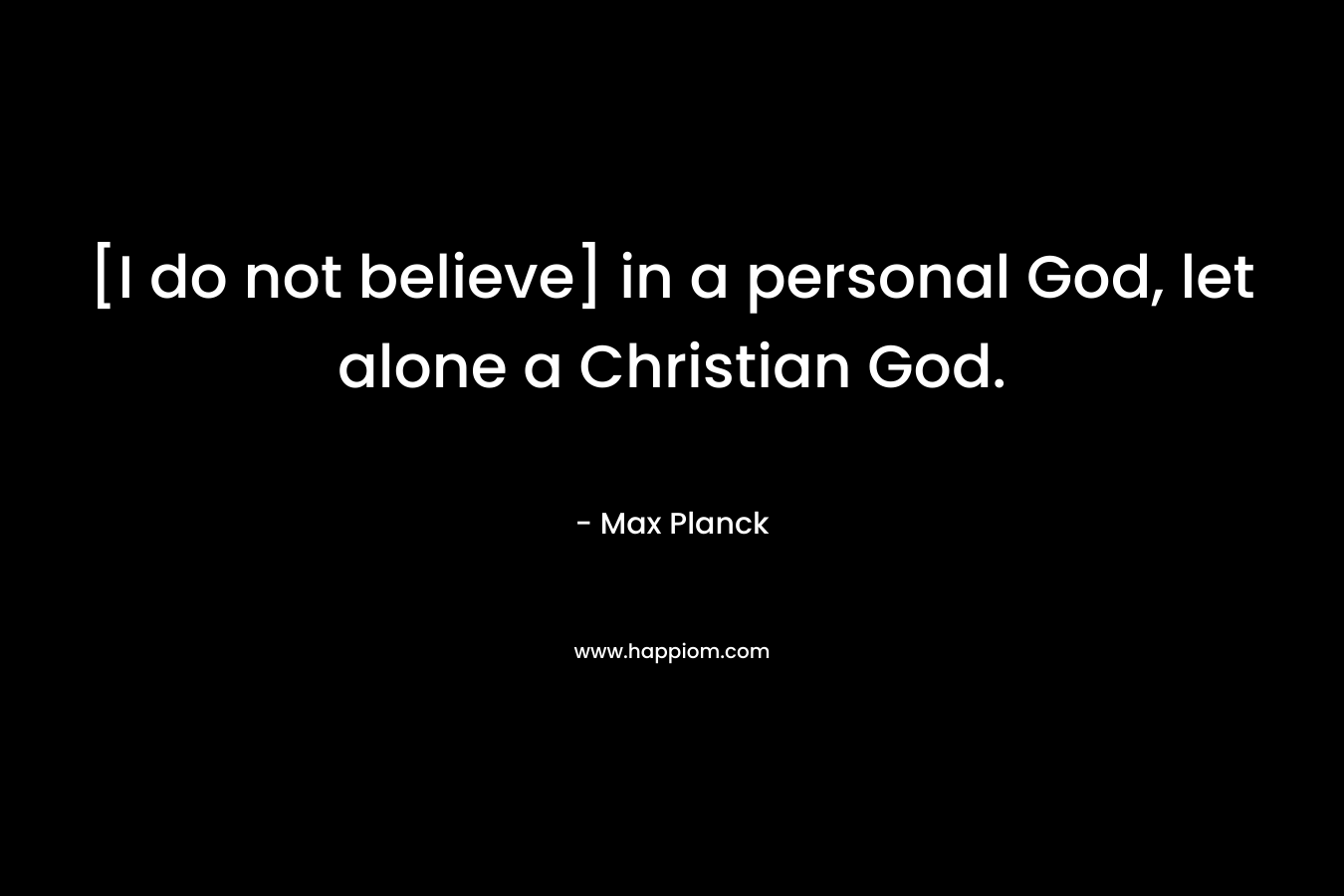 [I do not believe] in a personal God, let alone a Christian God.