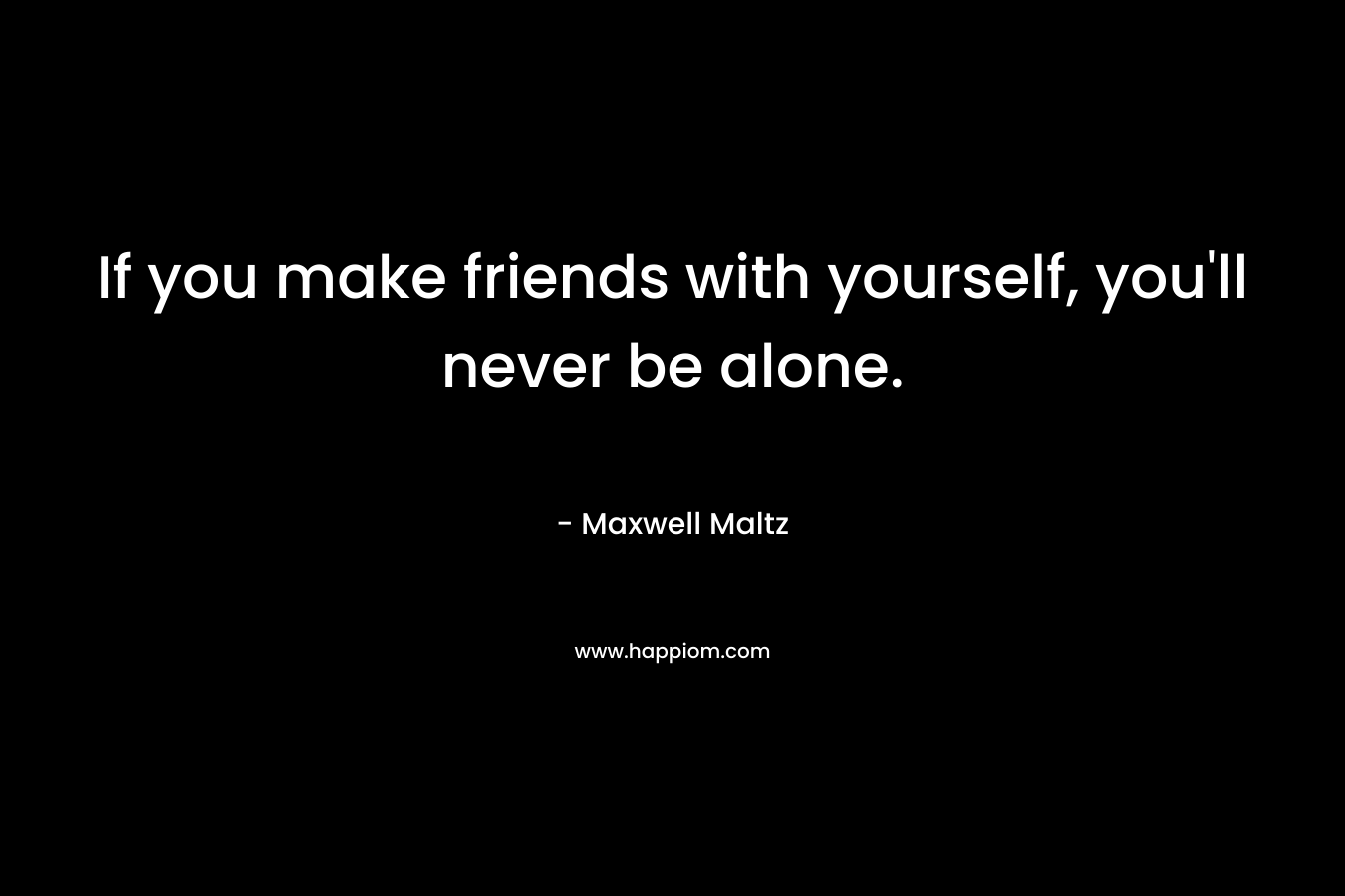 If you make friends with yourself, you'll never be alone.