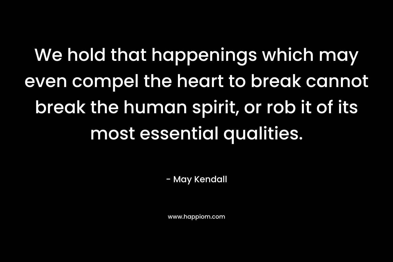 We hold that happenings which may even compel the heart to break cannot break the human spirit, or rob it of its most essential qualities.