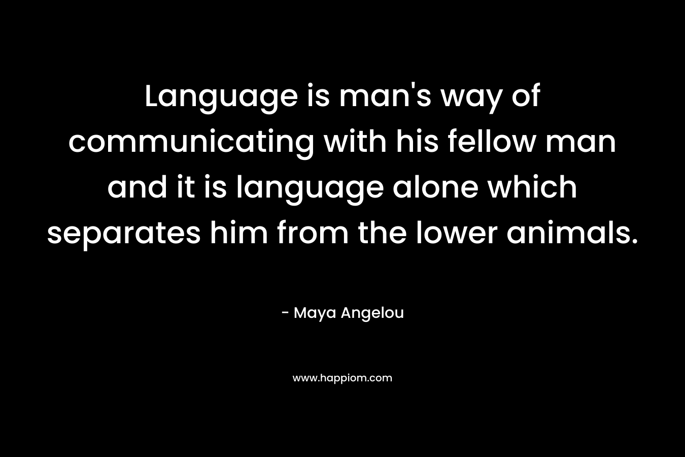 Language is man's way of communicating with his fellow man and it is language alone which separates him from the lower animals.