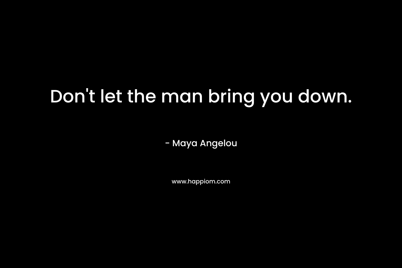 Don't let the man bring you down.