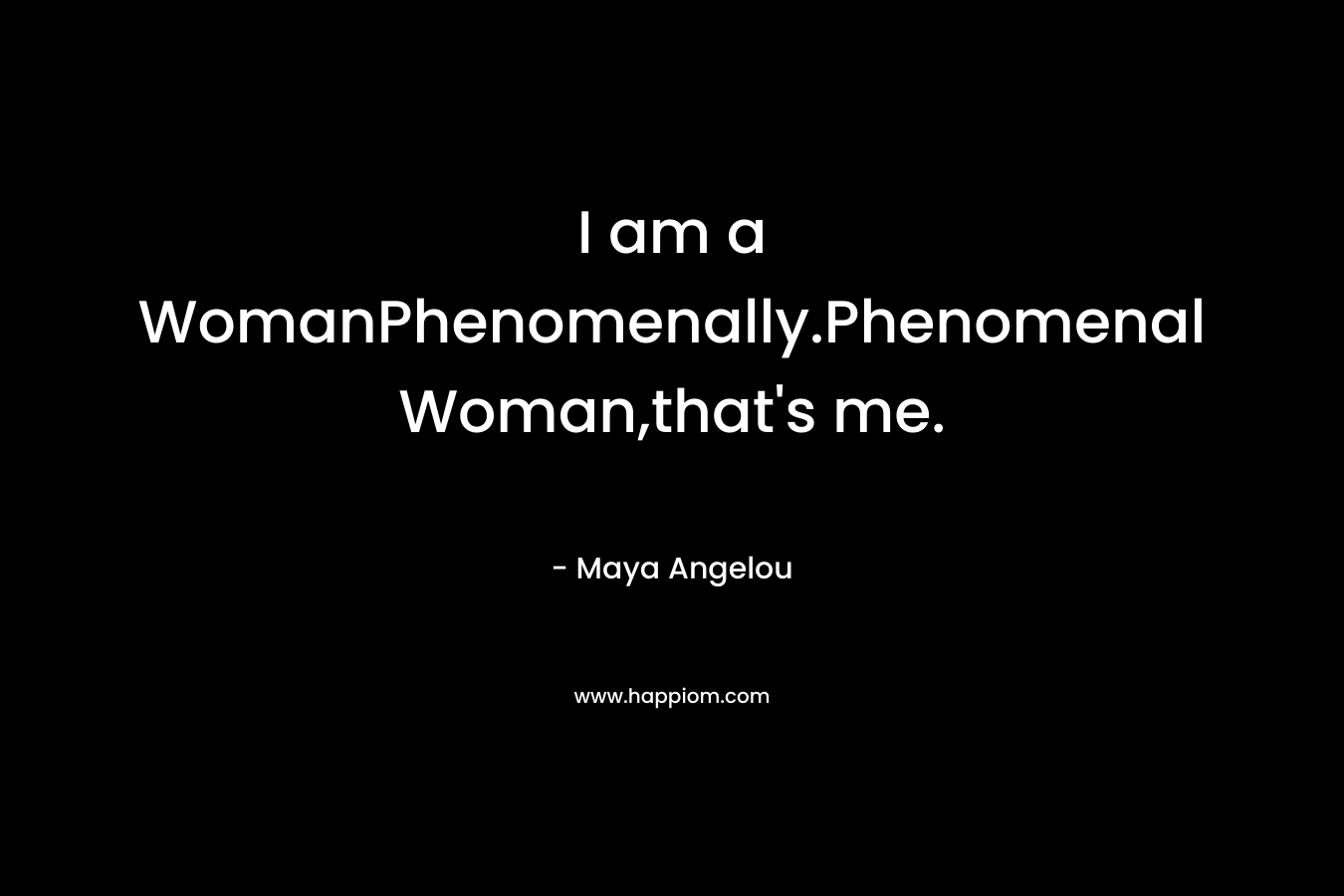 I am a WomanPhenomenally.Phenomenal Woman,that's me.