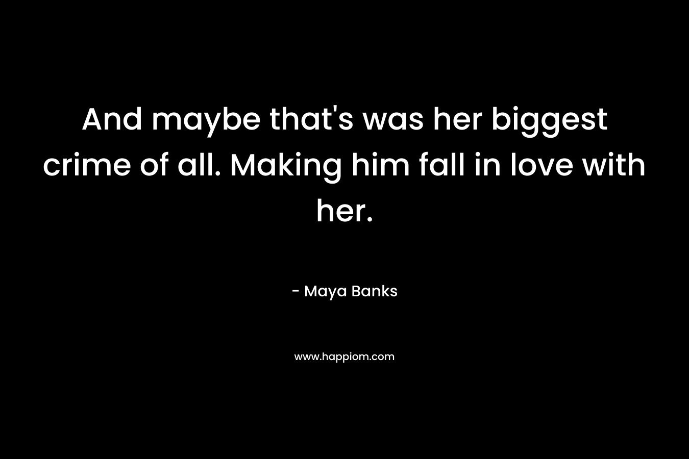 And maybe that's was her biggest crime of all. Making him fall in love with her.