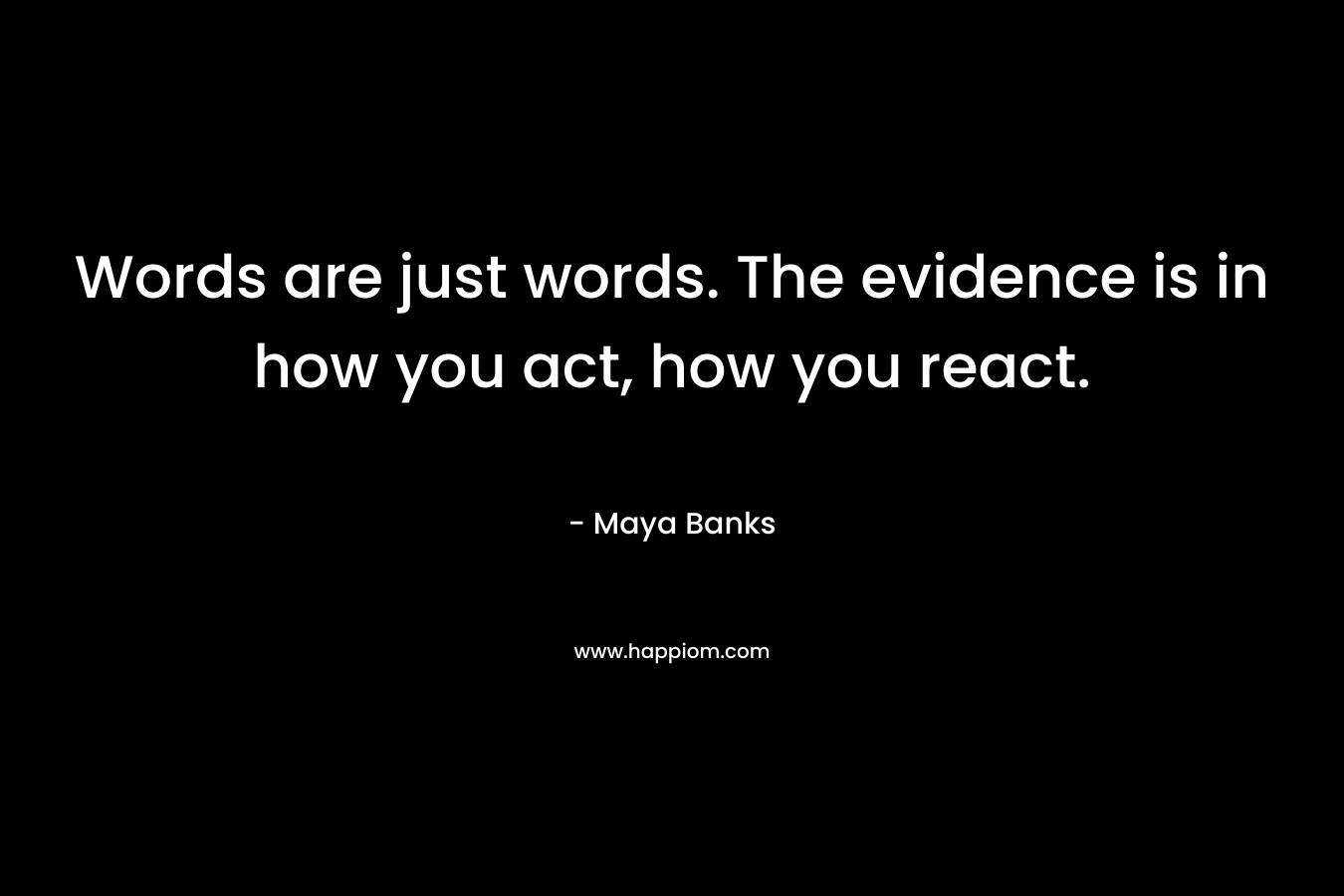 Words are just words. The evidence is in how you act, how you react.