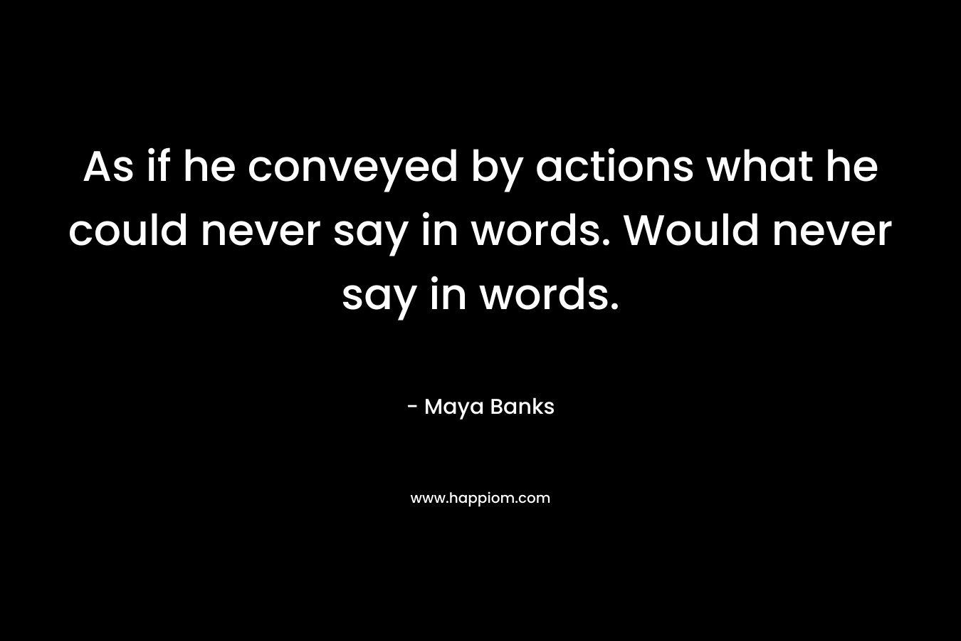As if he conveyed by actions what he could never say in words. Would never say in words.