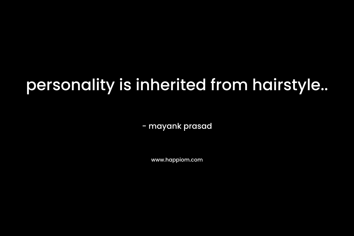 personality is inherited from hairstyle.. – mayank prasad