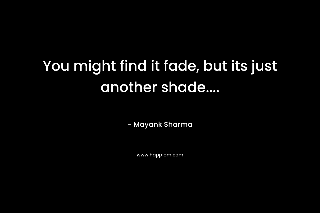 You might find it fade, but its just another shade…. – Mayank  Sharma